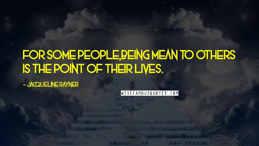 Jacqueline Rayner Quotes: For some people,being mean to others is the point of their lives.