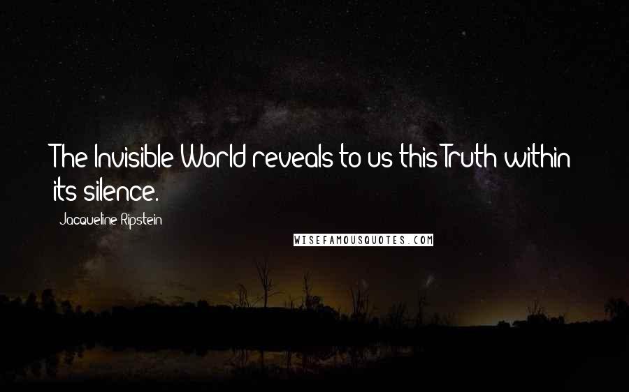 Jacqueline Ripstein Quotes: The Invisible World reveals to us this Truth within its silence.