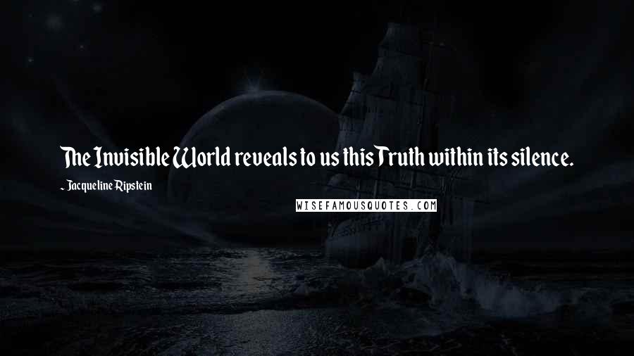 Jacqueline Ripstein Quotes: The Invisible World reveals to us this Truth within its silence.