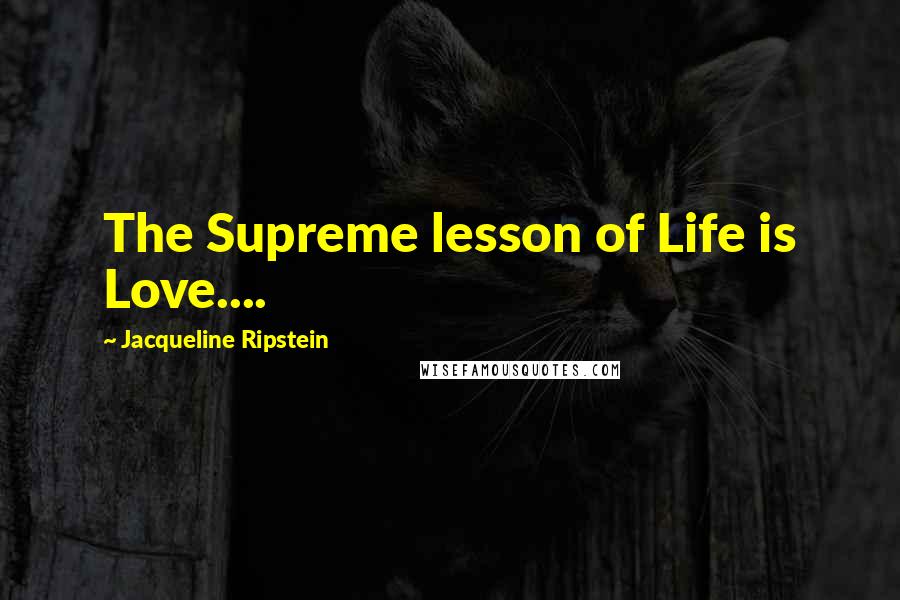 Jacqueline Ripstein Quotes: The Supreme lesson of Life is Love....