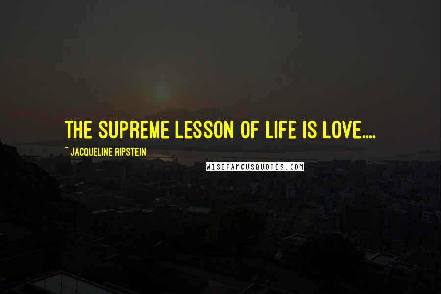 Jacqueline Ripstein Quotes: The Supreme lesson of Life is Love....