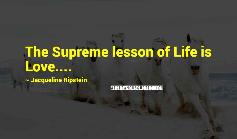 Jacqueline Ripstein Quotes: The Supreme lesson of Life is Love....