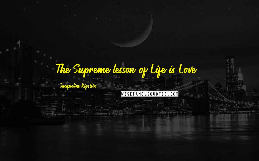 Jacqueline Ripstein Quotes: The Supreme lesson of Life is Love....