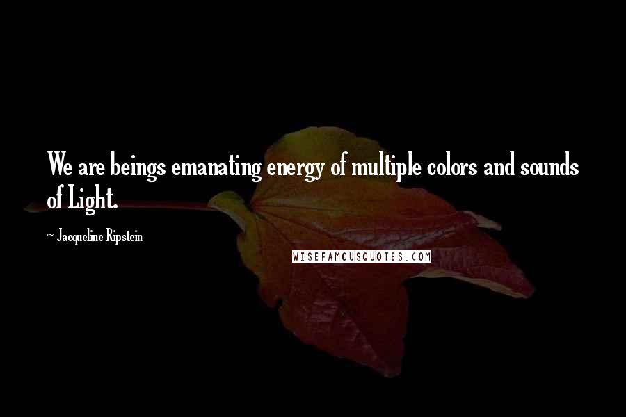 Jacqueline Ripstein Quotes: We are beings emanating energy of multiple colors and sounds of Light.