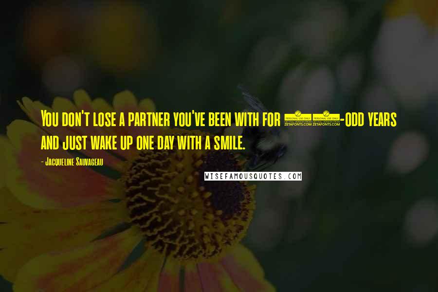 Jacqueline Sauvageau Quotes: You don't lose a partner you've been with for 30-odd years and just wake up one day with a smile.
