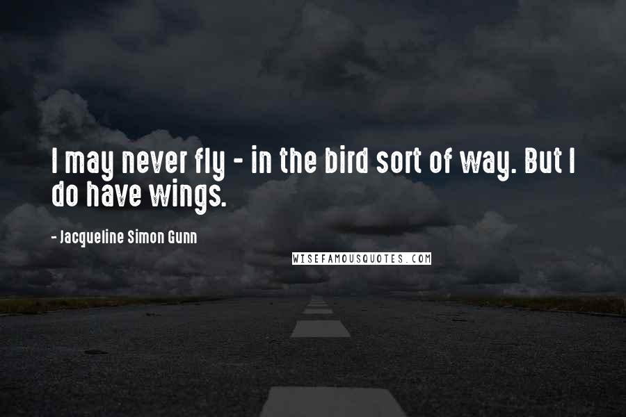 Jacqueline Simon Gunn Quotes: I may never fly - in the bird sort of way. But I do have wings.