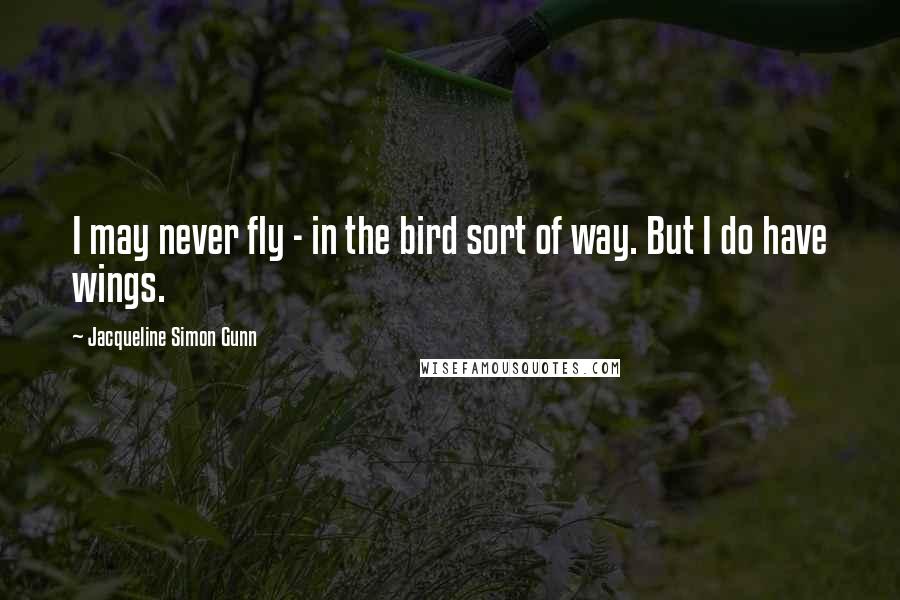 Jacqueline Simon Gunn Quotes: I may never fly - in the bird sort of way. But I do have wings.