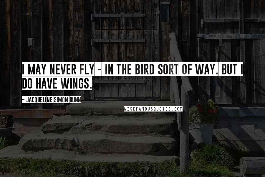 Jacqueline Simon Gunn Quotes: I may never fly - in the bird sort of way. But I do have wings.