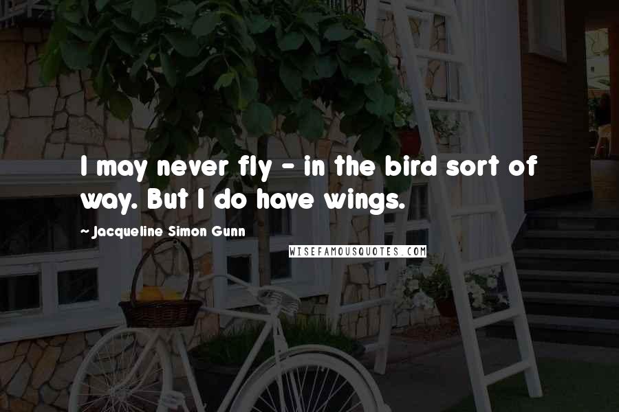 Jacqueline Simon Gunn Quotes: I may never fly - in the bird sort of way. But I do have wings.