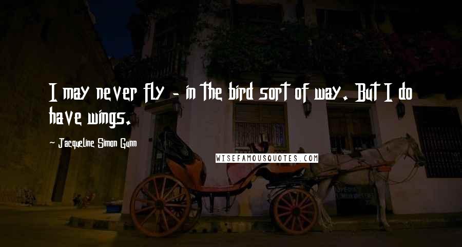 Jacqueline Simon Gunn Quotes: I may never fly - in the bird sort of way. But I do have wings.