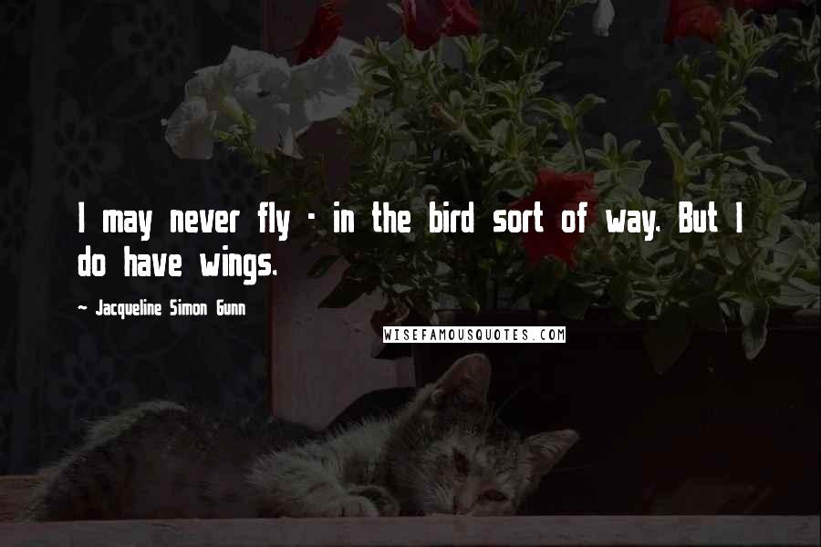 Jacqueline Simon Gunn Quotes: I may never fly - in the bird sort of way. But I do have wings.