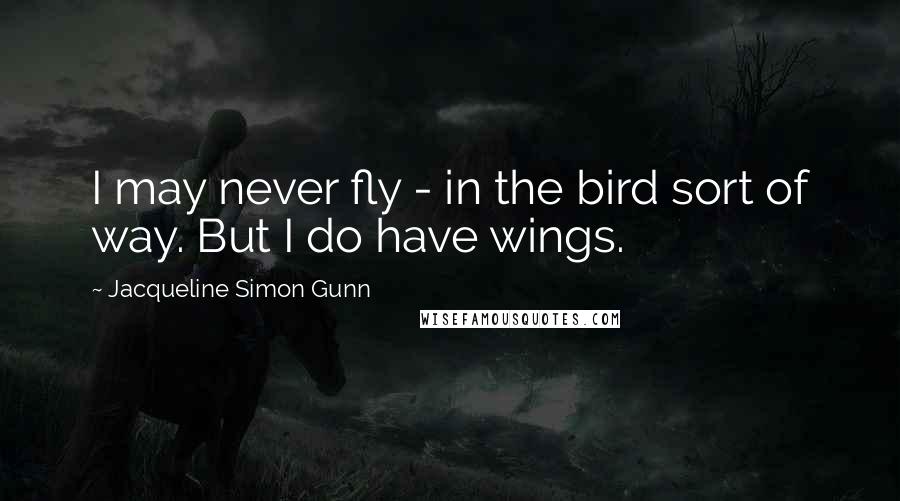 Jacqueline Simon Gunn Quotes: I may never fly - in the bird sort of way. But I do have wings.