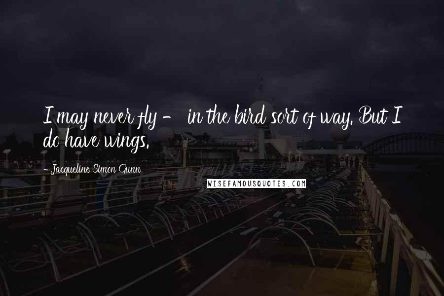 Jacqueline Simon Gunn Quotes: I may never fly - in the bird sort of way. But I do have wings.