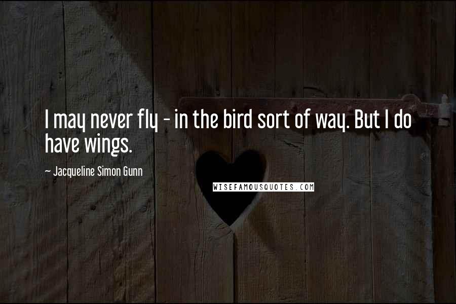 Jacqueline Simon Gunn Quotes: I may never fly - in the bird sort of way. But I do have wings.