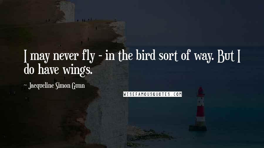 Jacqueline Simon Gunn Quotes: I may never fly - in the bird sort of way. But I do have wings.