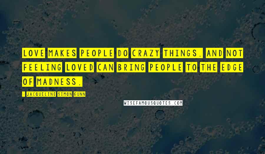 Jacqueline Simon Gunn Quotes: Love makes people do crazy things. And not feeling loved can bring people to the edge of madness.