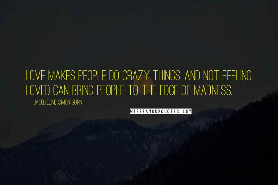 Jacqueline Simon Gunn Quotes: Love makes people do crazy things. And not feeling loved can bring people to the edge of madness.