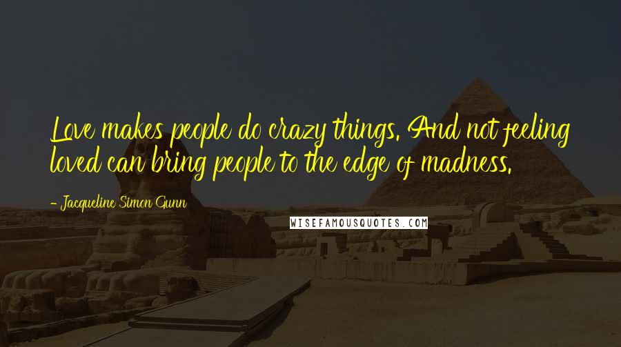 Jacqueline Simon Gunn Quotes: Love makes people do crazy things. And not feeling loved can bring people to the edge of madness.