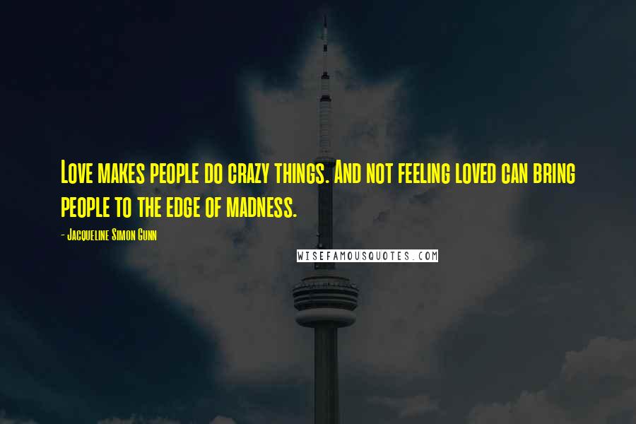 Jacqueline Simon Gunn Quotes: Love makes people do crazy things. And not feeling loved can bring people to the edge of madness.