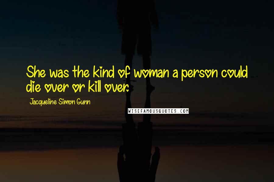 Jacqueline Simon Gunn Quotes: She was the kind of woman a person could die over or kill over.