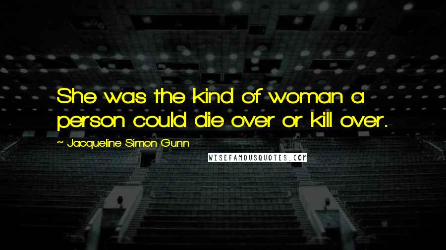 Jacqueline Simon Gunn Quotes: She was the kind of woman a person could die over or kill over.