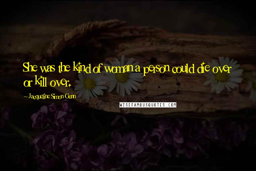 Jacqueline Simon Gunn Quotes: She was the kind of woman a person could die over or kill over.