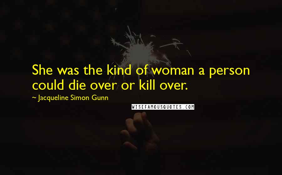 Jacqueline Simon Gunn Quotes: She was the kind of woman a person could die over or kill over.