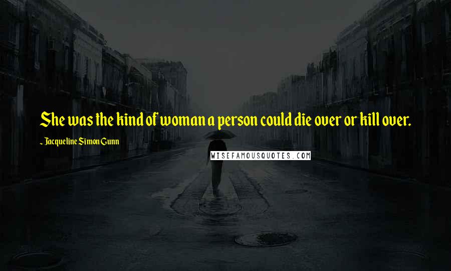 Jacqueline Simon Gunn Quotes: She was the kind of woman a person could die over or kill over.