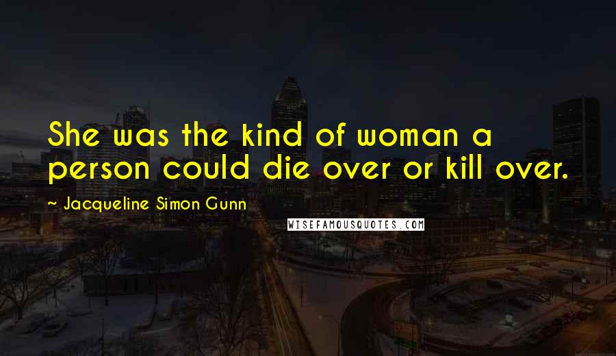 Jacqueline Simon Gunn Quotes: She was the kind of woman a person could die over or kill over.