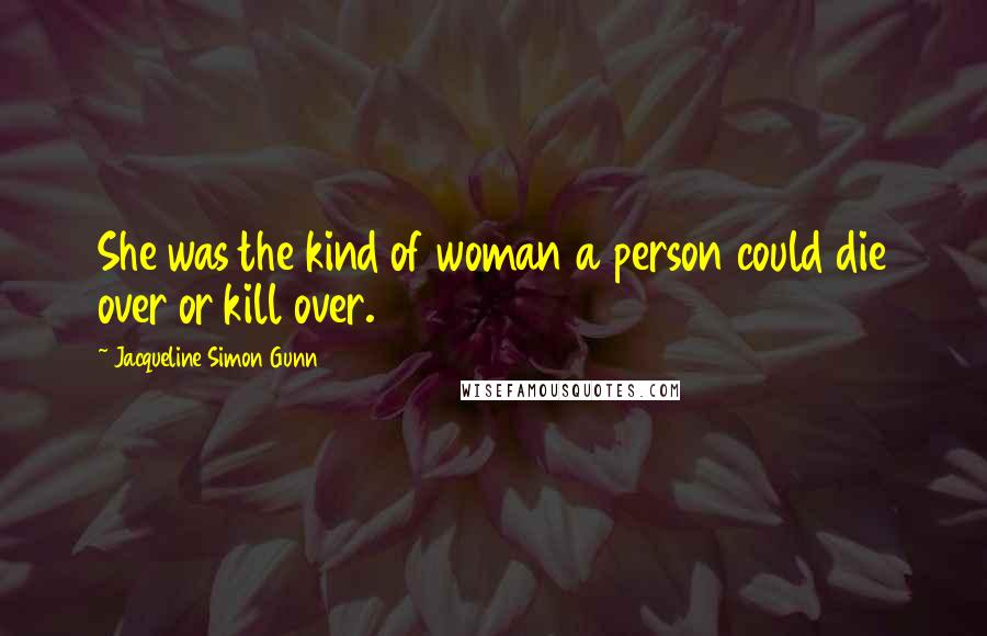 Jacqueline Simon Gunn Quotes: She was the kind of woman a person could die over or kill over.