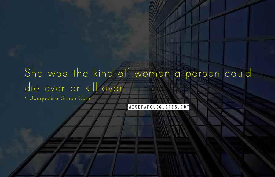 Jacqueline Simon Gunn Quotes: She was the kind of woman a person could die over or kill over.