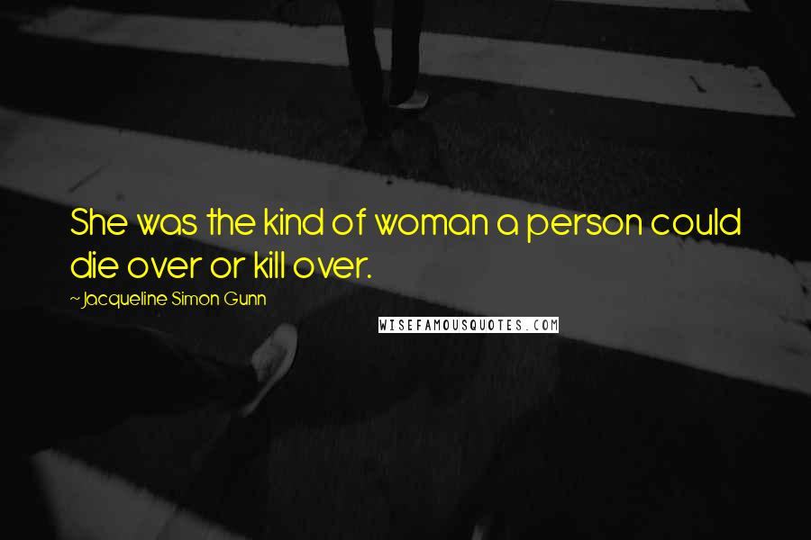 Jacqueline Simon Gunn Quotes: She was the kind of woman a person could die over or kill over.