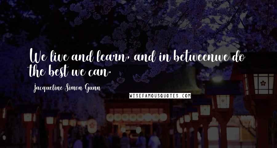 Jacqueline Simon Gunn Quotes: We live and learn, and in betweenwe do the best we can.