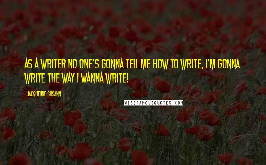 Jacqueline Susann Quotes: As a writer no one's gonna tell me how to write, I'm gonna write the way I wanna write!