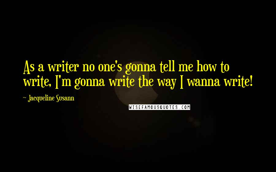 Jacqueline Susann Quotes: As a writer no one's gonna tell me how to write, I'm gonna write the way I wanna write!