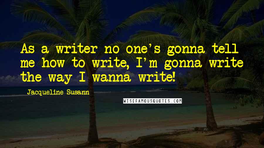 Jacqueline Susann Quotes: As a writer no one's gonna tell me how to write, I'm gonna write the way I wanna write!