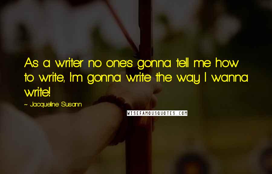 Jacqueline Susann Quotes: As a writer no one's gonna tell me how to write, I'm gonna write the way I wanna write!