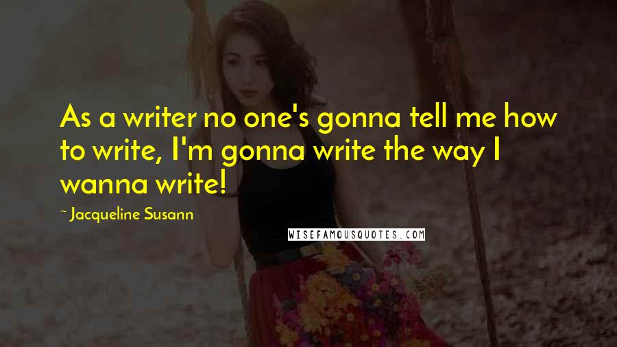 Jacqueline Susann Quotes: As a writer no one's gonna tell me how to write, I'm gonna write the way I wanna write!