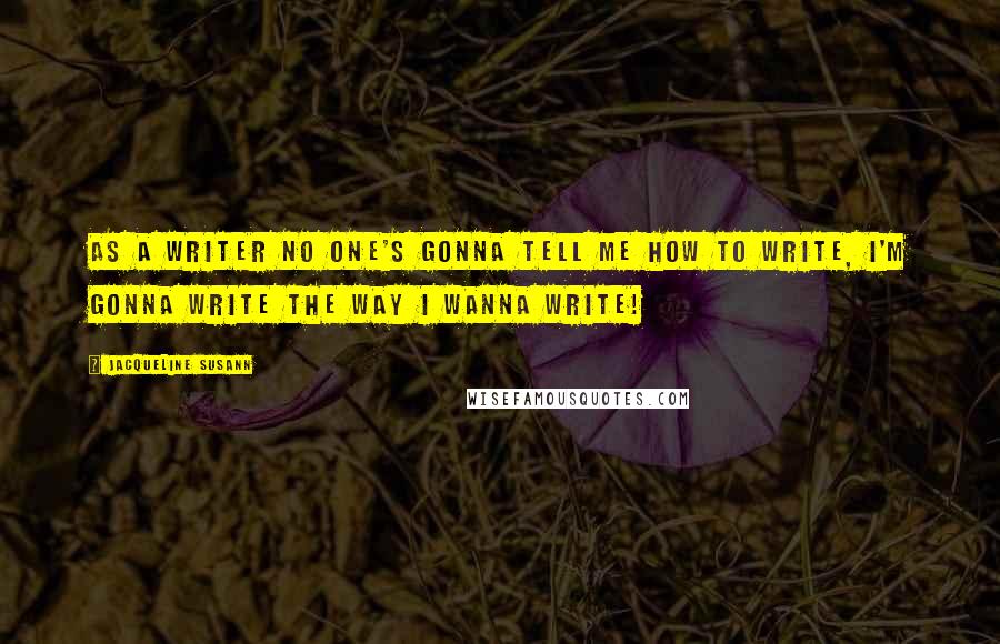 Jacqueline Susann Quotes: As a writer no one's gonna tell me how to write, I'm gonna write the way I wanna write!