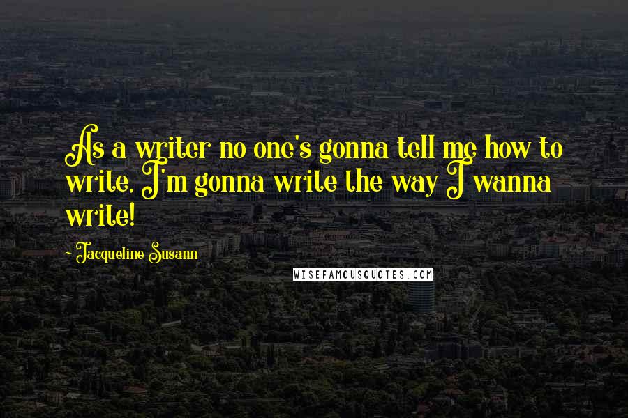 Jacqueline Susann Quotes: As a writer no one's gonna tell me how to write, I'm gonna write the way I wanna write!