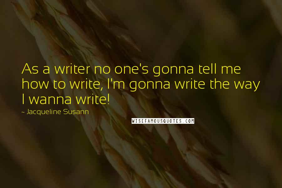 Jacqueline Susann Quotes: As a writer no one's gonna tell me how to write, I'm gonna write the way I wanna write!