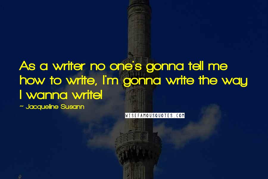 Jacqueline Susann Quotes: As a writer no one's gonna tell me how to write, I'm gonna write the way I wanna write!