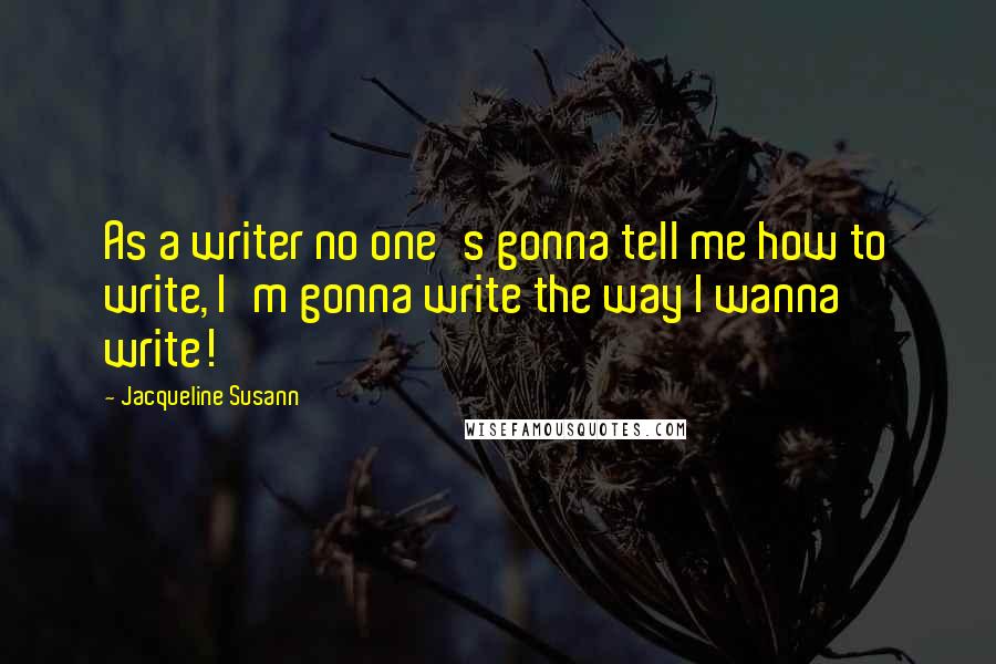 Jacqueline Susann Quotes: As a writer no one's gonna tell me how to write, I'm gonna write the way I wanna write!