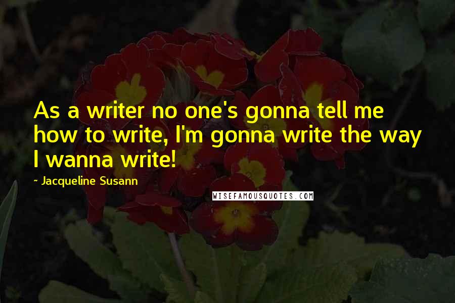 Jacqueline Susann Quotes: As a writer no one's gonna tell me how to write, I'm gonna write the way I wanna write!