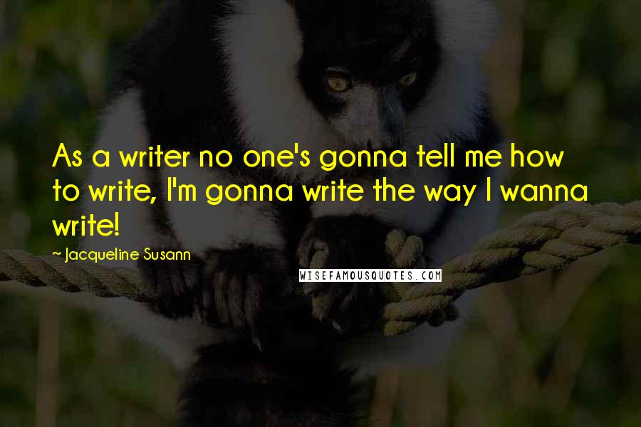 Jacqueline Susann Quotes: As a writer no one's gonna tell me how to write, I'm gonna write the way I wanna write!