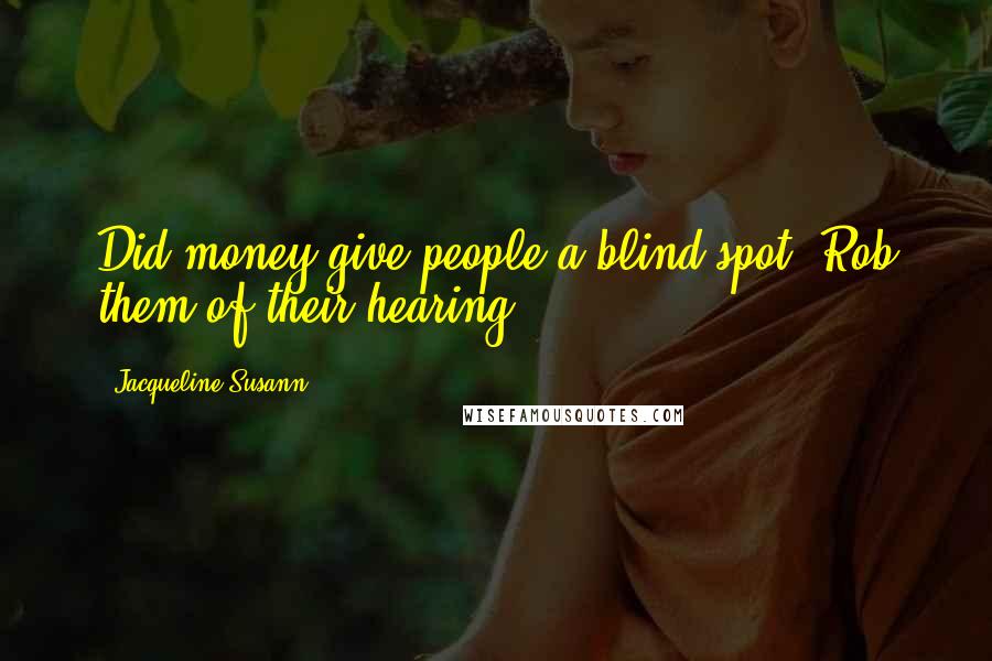 Jacqueline Susann Quotes: Did money give people a blind spot? Rob them of their hearing?