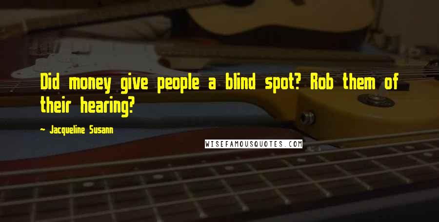 Jacqueline Susann Quotes: Did money give people a blind spot? Rob them of their hearing?