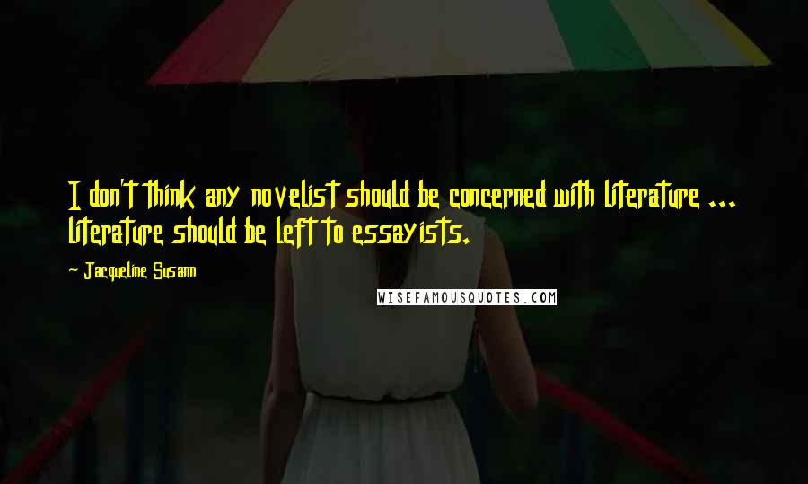 Jacqueline Susann Quotes: I don't think any novelist should be concerned with literature ... literature should be left to essayists.