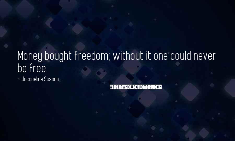 Jacqueline Susann Quotes: Money bought freedom; without it one could never be free.