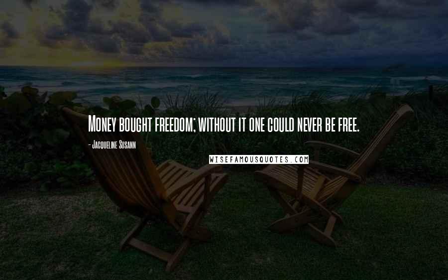 Jacqueline Susann Quotes: Money bought freedom; without it one could never be free.